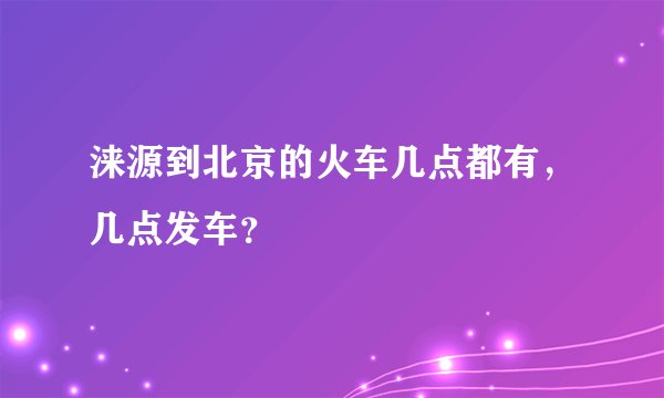 涞源到北京的火车几点都有，几点发车？