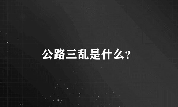 公路三乱是什么？