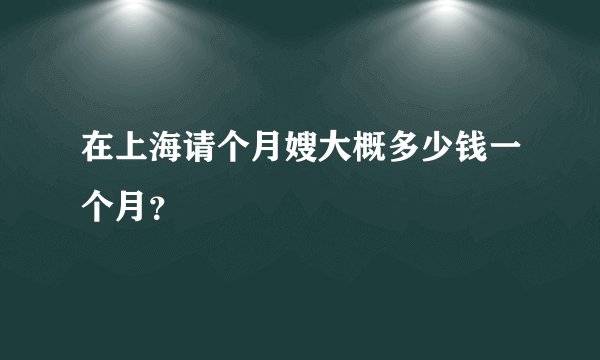 在上海请个月嫂大概多少钱一个月？