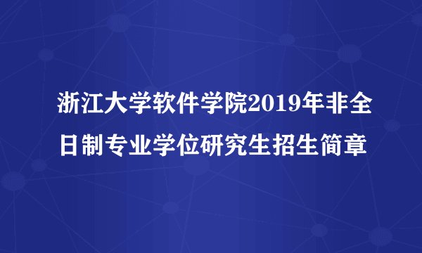 浙江大学软件学院2019年非全日制专业学位研究生招生简章