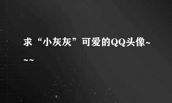 求“小灰灰”可爱的QQ头像~~~