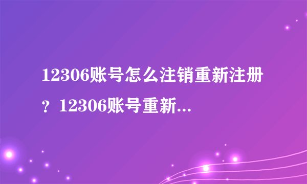 12306账号怎么注销重新注册？12306账号重新注册方法