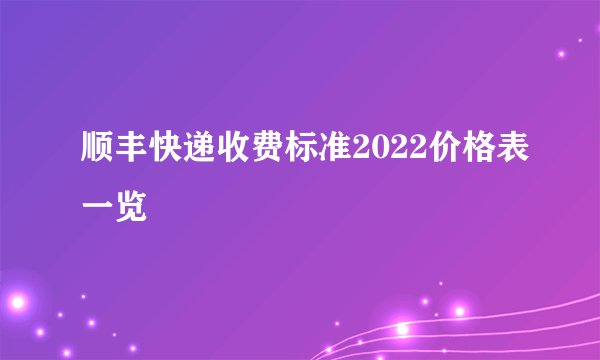 顺丰快递收费标准2022价格表一览