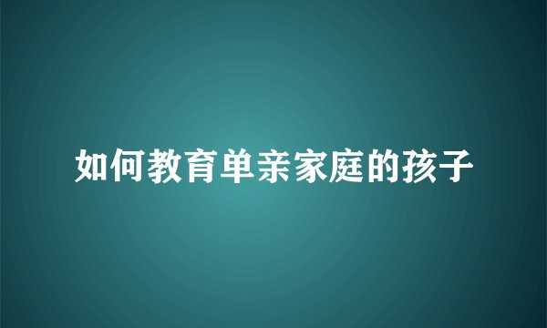 如何教育单亲家庭的孩子