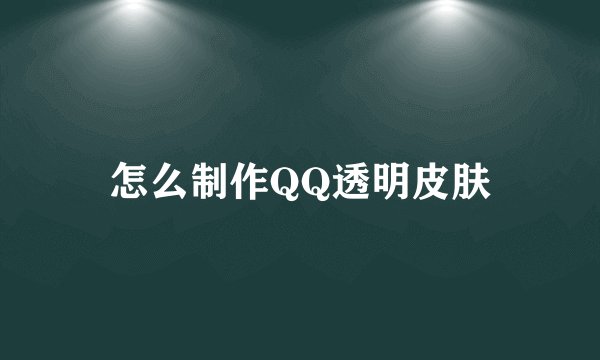 怎么制作QQ透明皮肤