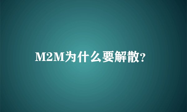 M2M为什么要解散？