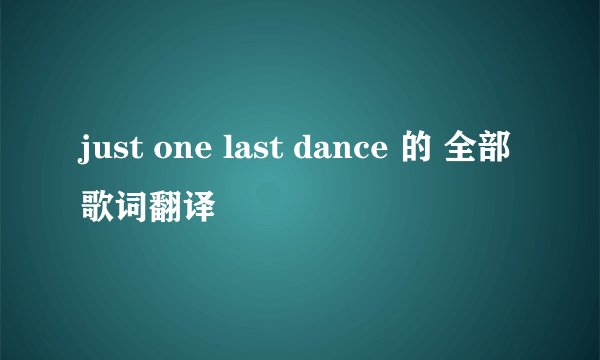 just one last dance 的 全部歌词翻译