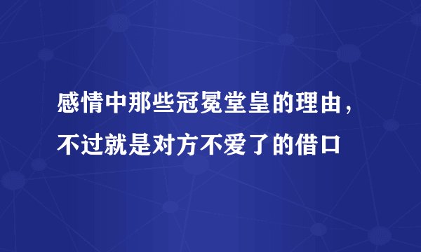 感情中那些冠冕堂皇的理由，不过就是对方不爱了的借口
