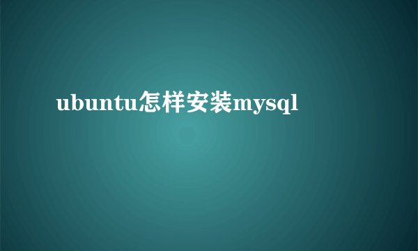 ubuntu怎样安装mysql