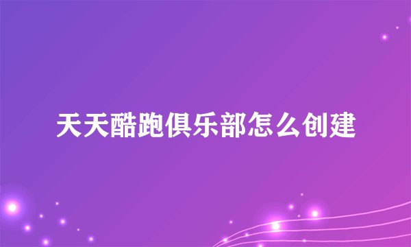 天天酷跑俱乐部怎么创建