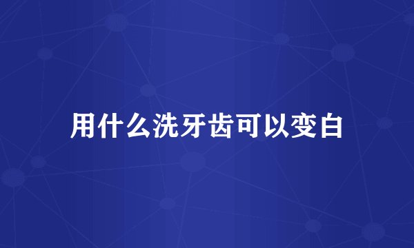 用什么洗牙齿可以变白