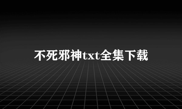 不死邪神txt全集下载