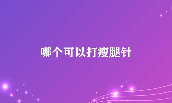 哪个可以打瘦腿针