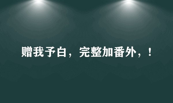 赠我予白，完整加番外，!