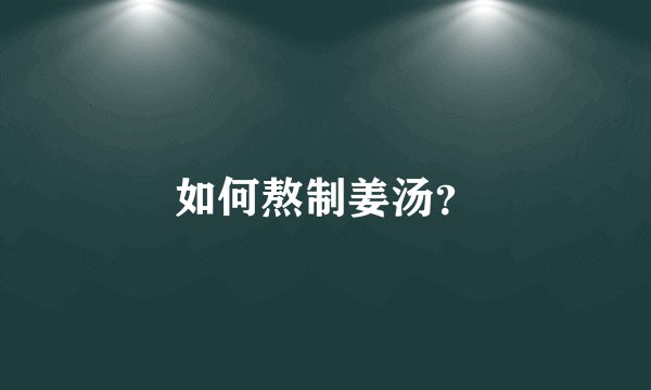 如何熬制姜汤？