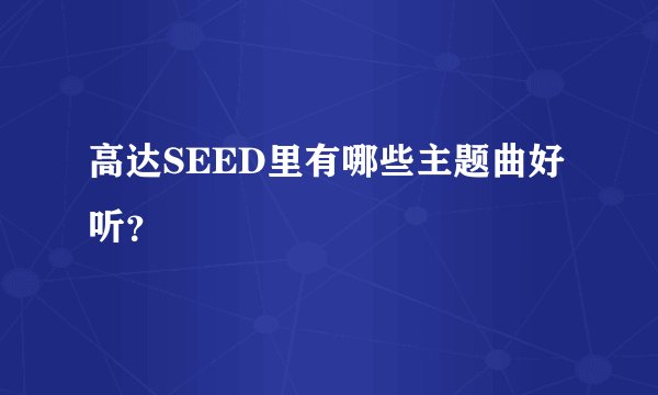 高达SEED里有哪些主题曲好听？