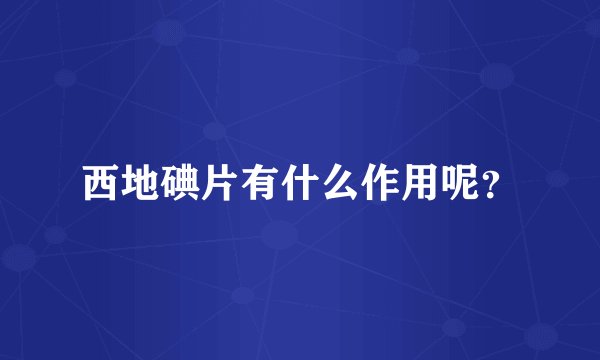 西地碘片有什么作用呢？