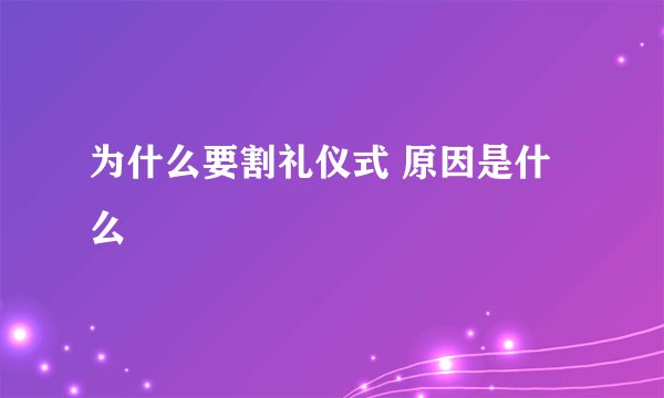 为什么要割礼仪式 原因是什么