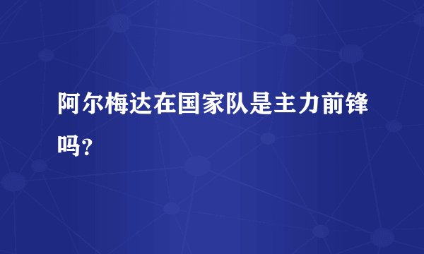阿尔梅达在国家队是主力前锋吗？