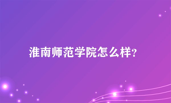 淮南师范学院怎么样？