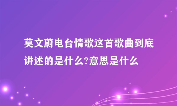 莫文蔚电台情歌这首歌曲到底讲述的是什么?意思是什么