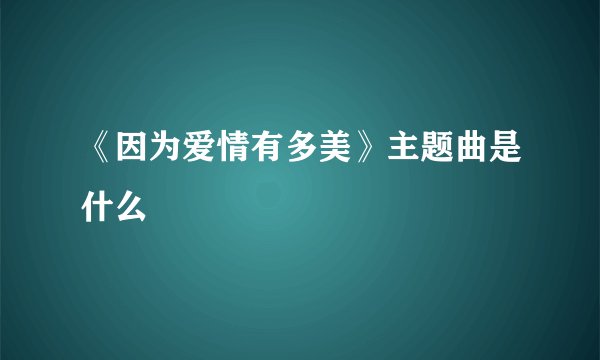 《因为爱情有多美》主题曲是什么