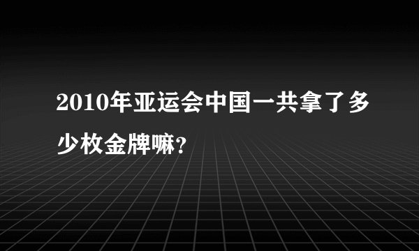 2010年亚运会中国一共拿了多少枚金牌嘛？