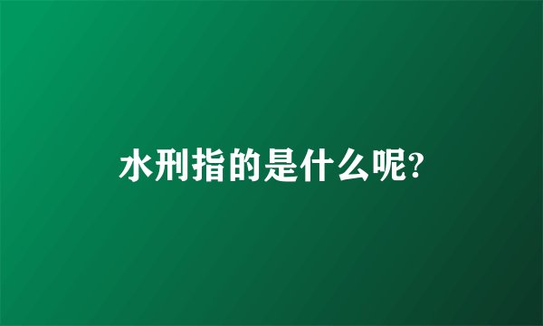 水刑指的是什么呢?