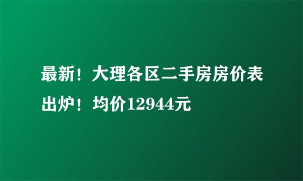 最新！大理各区二手房房价表出炉！均价12944元
