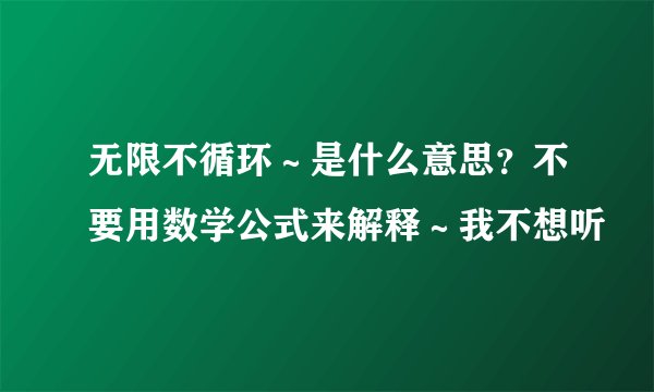 无限不循环～是什么意思？不要用数学公式来解释～我不想听