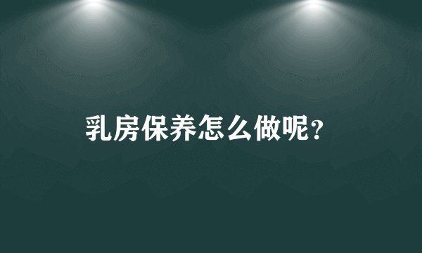 乳房保养怎么做呢？
