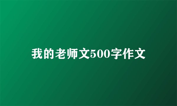 我的老师文500字作文