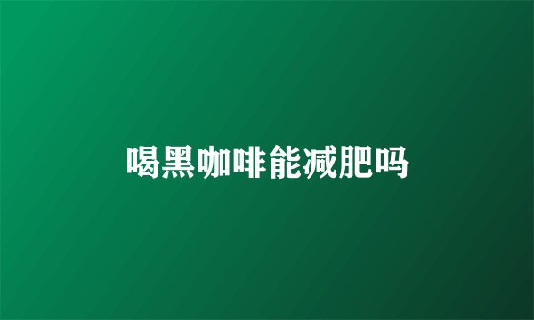 喝黑咖啡能减肥吗