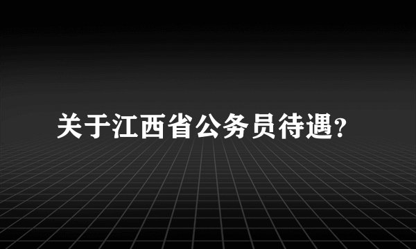 关于江西省公务员待遇？