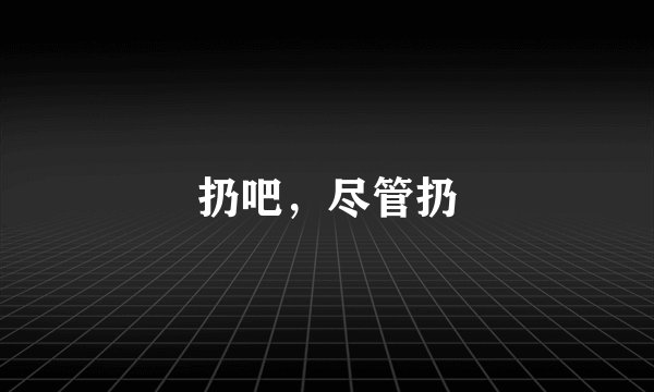 扔吧，尽管扔