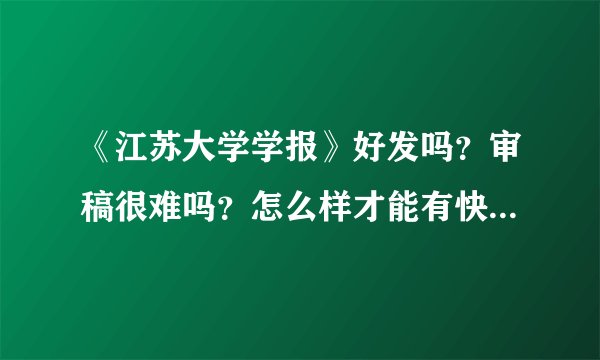 《江苏大学学报》好发吗？审稿很难吗？怎么样才能有快捷办法？