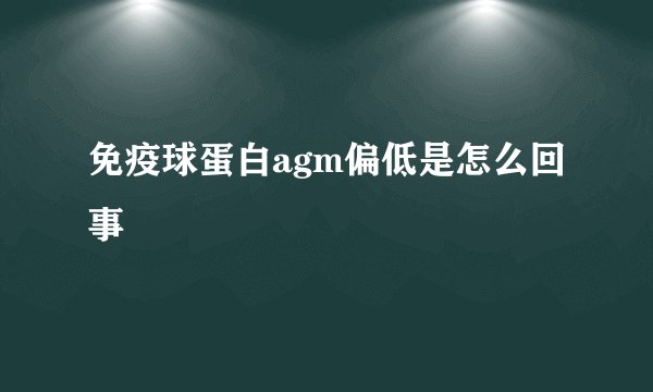 免疫球蛋白agm偏低是怎么回事