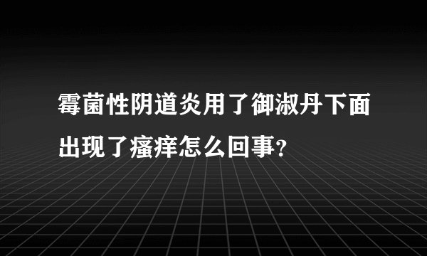 霉菌性阴道炎用了御淑丹下面出现了瘙痒怎么回事？