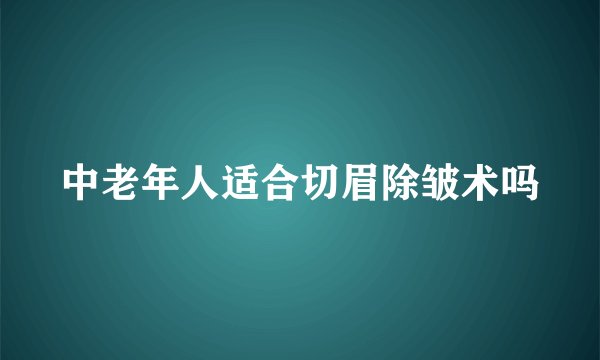 中老年人适合切眉除皱术吗