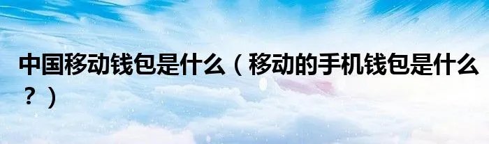 中国移动钱包是什么（移动的手机钱包是什么？）