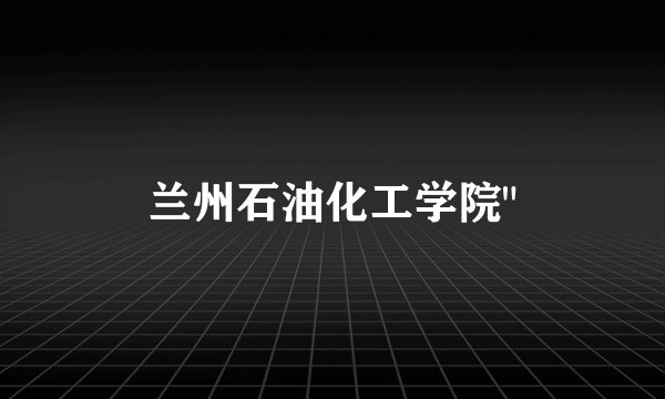 兰州石油化工学院