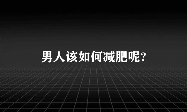 男人该如何减肥呢?