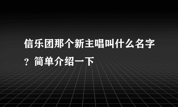 信乐团那个新主唱叫什么名字？简单介绍一下