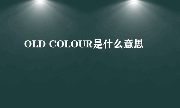 OLD COLOUR是什么意思