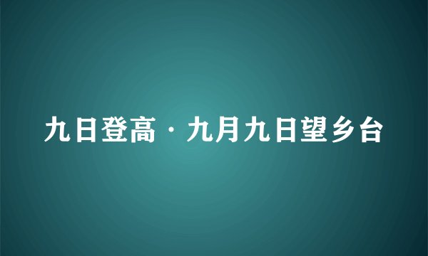 九日登高·九月九日望乡台