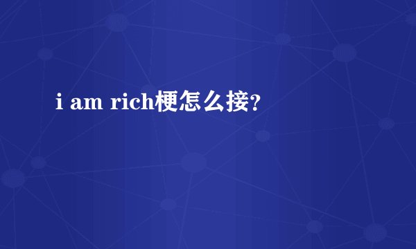 i am rich梗怎么接？