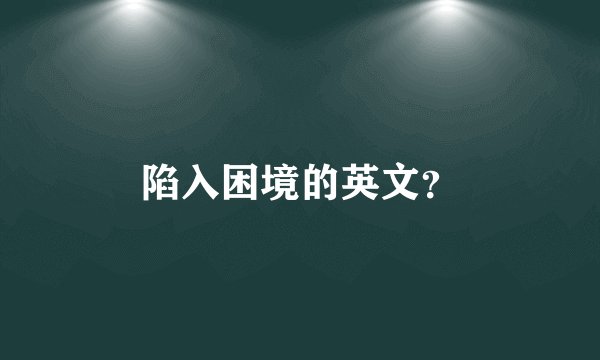 陷入困境的英文？