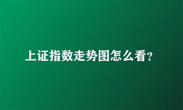 上证指数走势图怎么看？