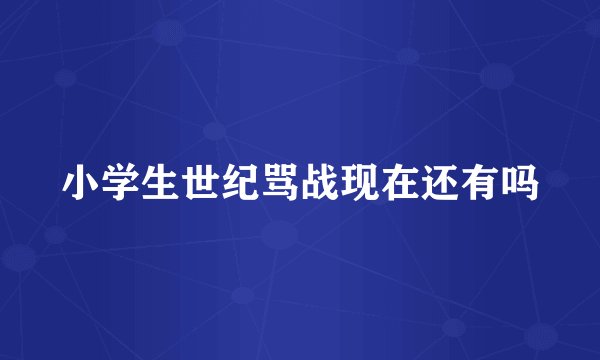 小学生世纪骂战现在还有吗