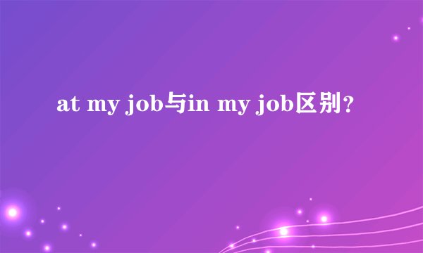 at my job与in my job区别？